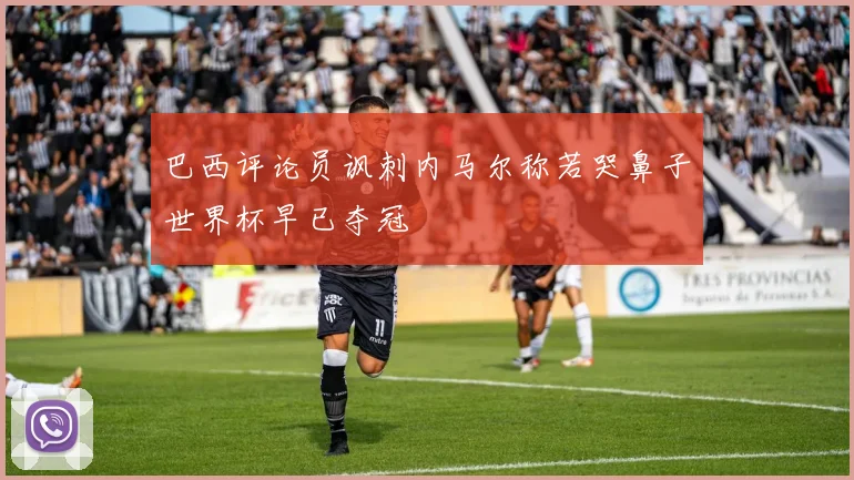 巴西评论员讽刺内马尔称若哭鼻子世界杯早已夺冠
