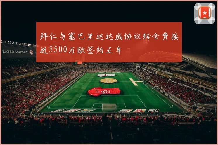 拜仁与塞巴里达达成协议转会费接近5500万欧签约五年
