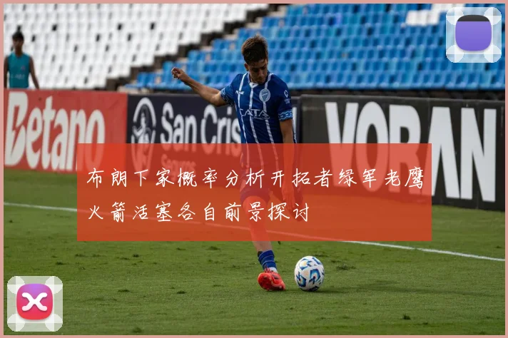 布朗下家概率分析开拓者绿军老鹰火箭活塞各自前景探讨