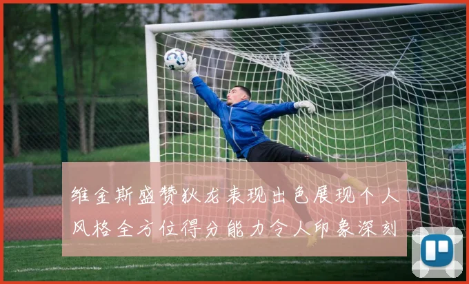维金斯盛赞狄龙表现出色展现个人风格全方位得分能力令人印象深刻