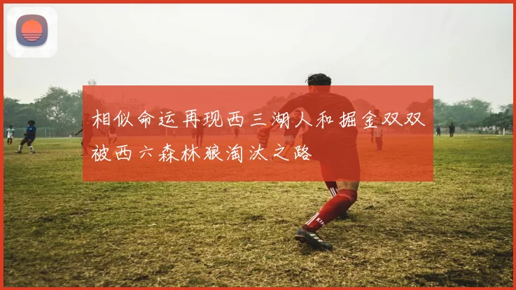 相似命运再现西三湖人和掘金双双被西六森林狼淘汰之路