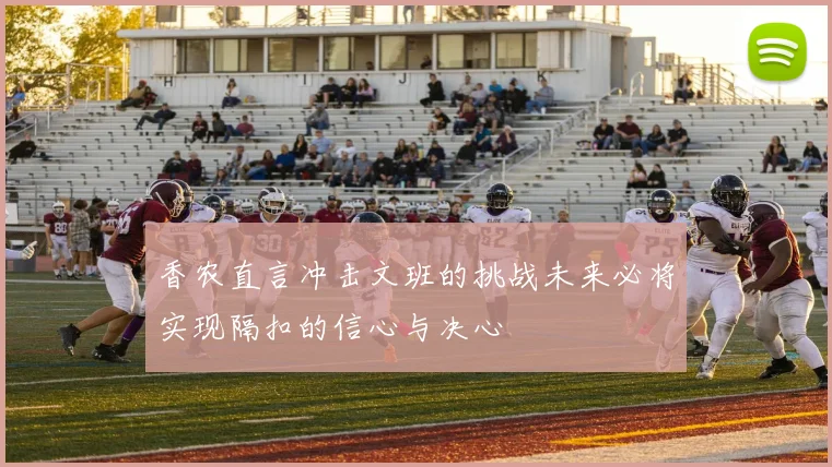 香农直言冲击文班的挑战未来必将实现隔扣的信心与决心