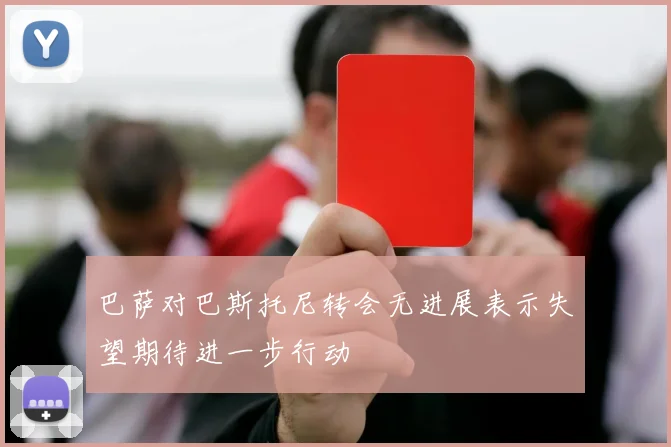 巴萨对巴斯托尼转会无进展表示失望期待进一步行动