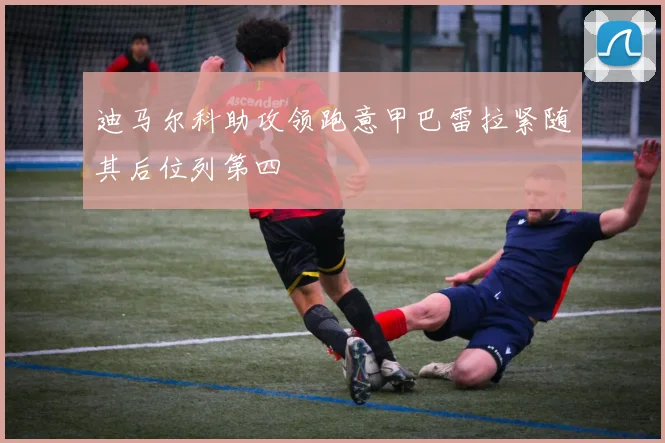 迪马尔科助攻领跑意甲巴雷拉紧随其后位列第四