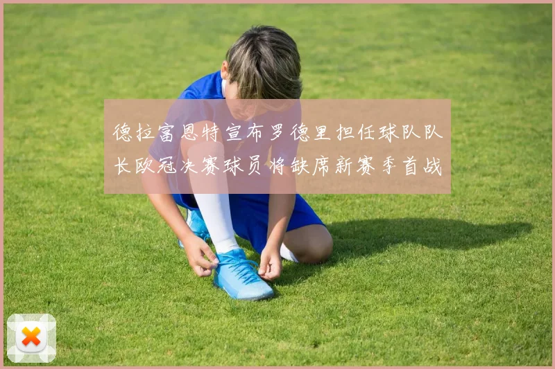 德拉富恩特宣布罗德里担任球队队长欧冠决赛球员将缺席新赛季首战