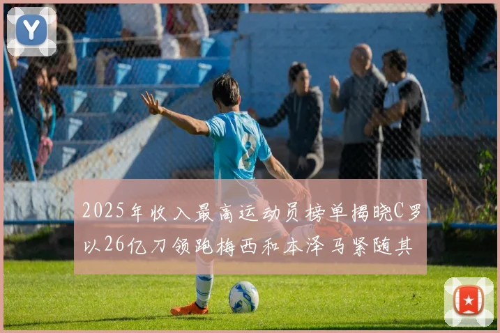 2025年收入最高运动员榜单揭晓C罗以26亿刀领跑梅西和本泽马紧随其后