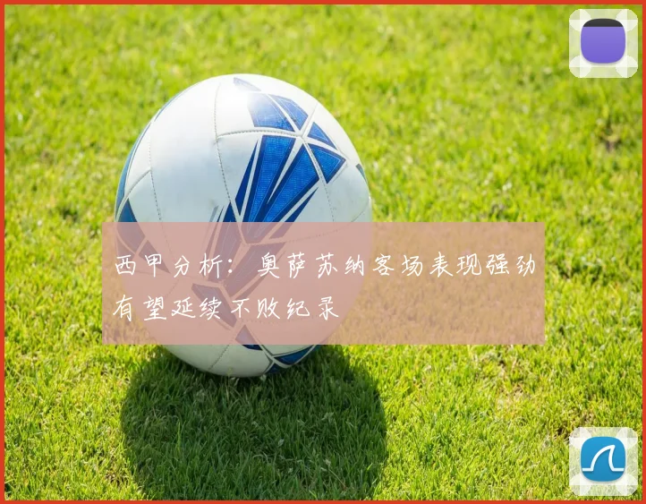 西甲分析：奥萨苏纳客场表现强劲有望延续不败纪录