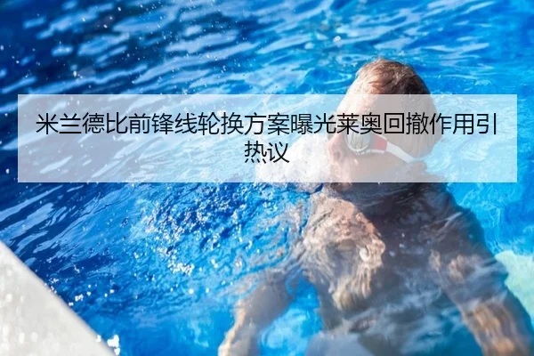 米兰德比前锋线轮换方案曝光莱奥回撤作用引热议 | ayx.com